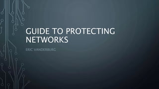 GUIDE TO PROTECTING 
NETWORKS 
ERIC VANDERBURG 
 