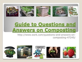 Guide to Questions and
Answers on Composting
 http://www.work.com/questions-and-answers-on-
                            composting-47245/
 