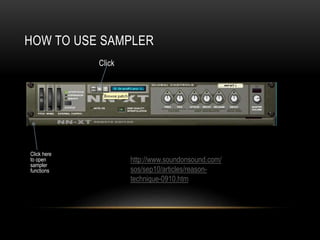 HOW TO USE SAMPLER
Click
Click here
to open
sampler
functions
http://www.soundonsound.com/
sos/sep10/articles/reason-
technique-0910.htm
 