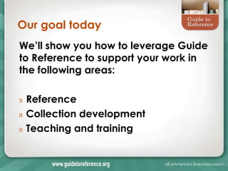 Our goal today
We’ll show you how to leverage Guide
to Reference to support your work in
the following areas:

»   Referen...