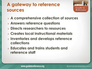 A gateway to reference
sources
»   A comprehensive collection of sources
»   Answers reference questions
»   Directs resea...