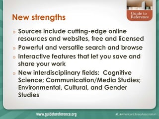 New strengths
»   Sources include cutting-edge online
    resources and websites, free and licensed
»   Powerful and versatile search and browse
»   Interactive features that let you save and
    share your work
»   New interdisciplinary fields: Cognitive
    Science; Communication/Media Studies;
    Environmental, Cultural, and Gender
    Studies
 