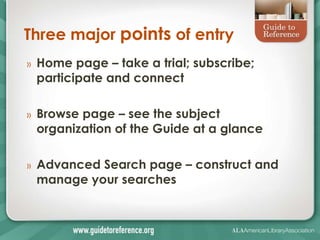 Three major points of entry
»   Home page – take a trial; subscribe;
    participate and connect

»   Browse page – see the subject
    organization of the Guide at a glance

»   Advanced Search page – construct and
    manage your searches
 