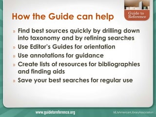 How the Guide can help
»   Find best sources quickly by drilling down
    into taxonomy and by refining searches
»   Use Editor’s Guides for orientation
»   Use annotations for guidance
»   Create lists of resources for bibliographies
    and finding aids
»   Save your best searches for regular use
 