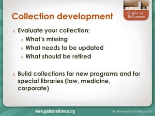 Collection development
»   Evaluate your collection:
     » What’s missing
     » What needs to be updated
     » What should be retired


»   Build collections for new programs and for
    special libraries (law, medicine,
    corporate)
 