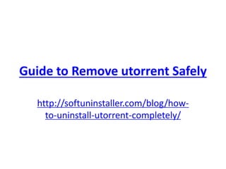 Guide to Remove utorrent Safely
http://softuninstaller.com/blog/how-
to-uninstall-utorrent-completely/
 