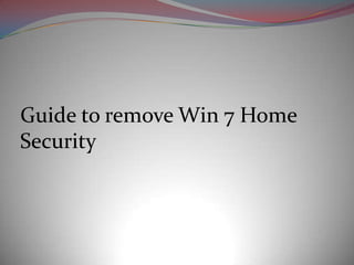 Guide to remove Win 7 Home
Security
 