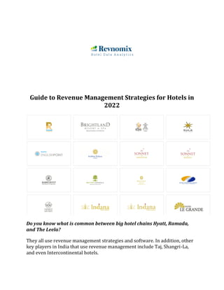 Guide to Revenue Management Strategies for Hotels in
2022
Do you know what is common between big hotel chains Hyatt, Ramada,
and The Leela?
They all use revenue management strategies and software. In addition, other
key players in India that use revenue management include Taj, Shangri-La,
and even Intercontinental hotels.
 