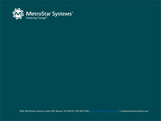 1856 Old Reston Avenue, Suite 100, Reston, VA 20190 | 703.481.9581 | www.metrostarsystems.com | info@metrostarsystems.com
 