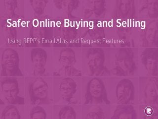 Safer Online Buying and Selling
Using REPP’s Email Alias and Request Features
 