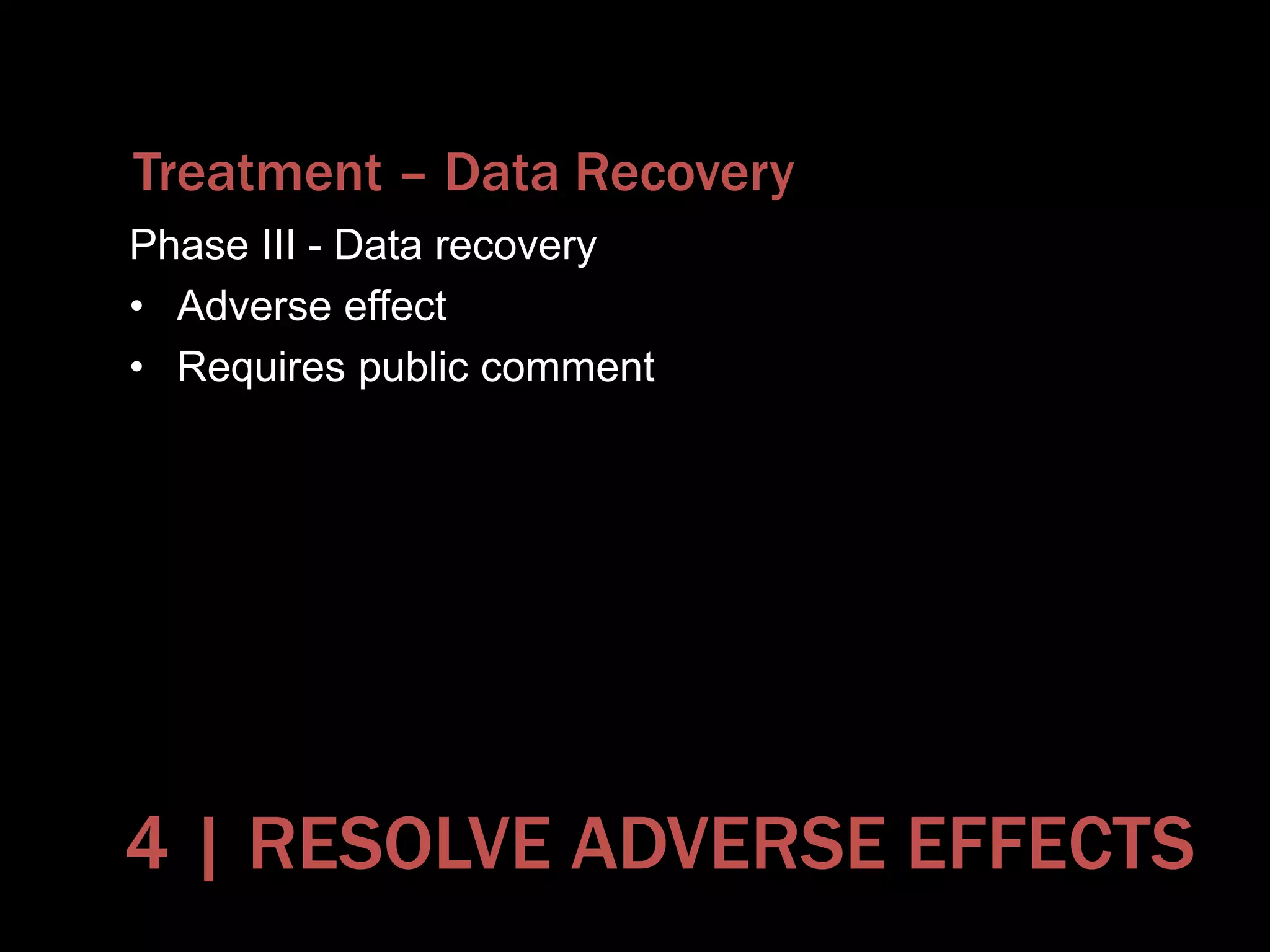 Treatment – Data Recovery
Phase III - Data recovery
• Adverse effect
• Requires public comment
4 | RESOLVE ADVERSE EFFECTS
 