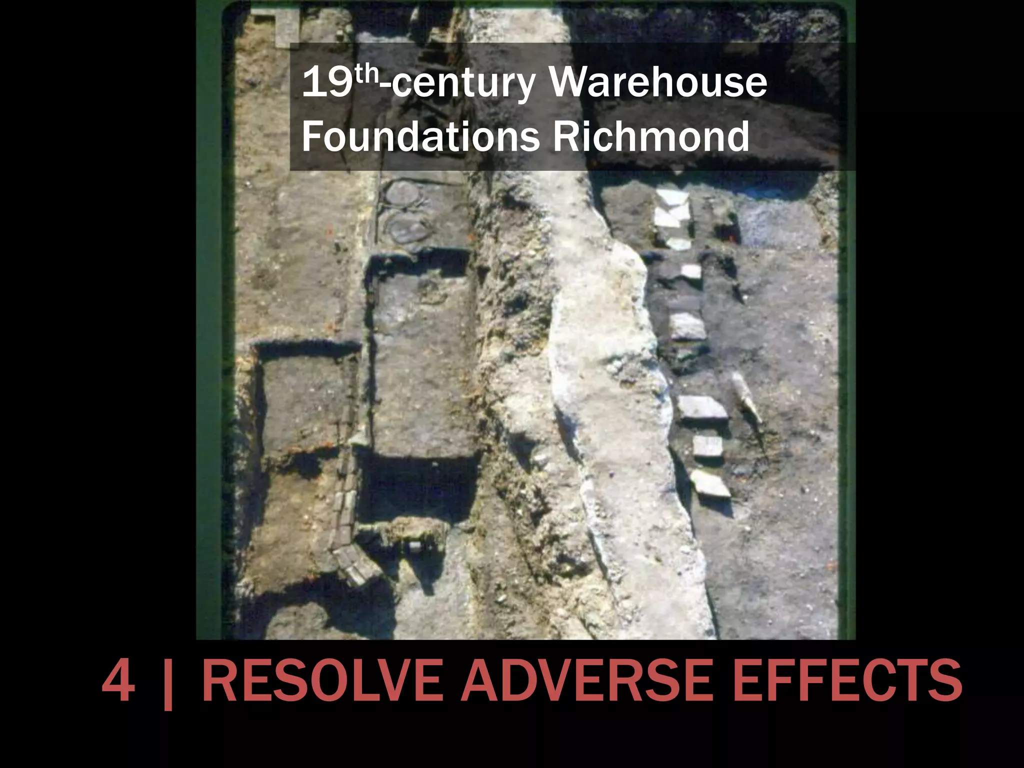 4 | RESOLVE ADVERSE EFFECTS
19th-century Warehouse
Foundations Richmond
 
