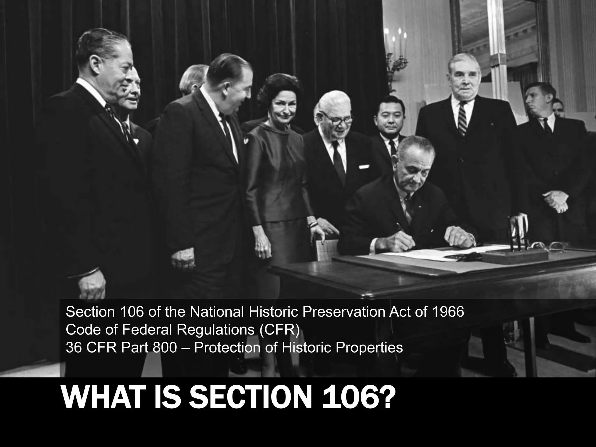 WHAT IS SECTION 106?
Section 106 of the National Historic Preservation Act of 1966
Code of Federal Regulations (CFR)
36 CFR Part 800 – Protection of Historic Properties
 