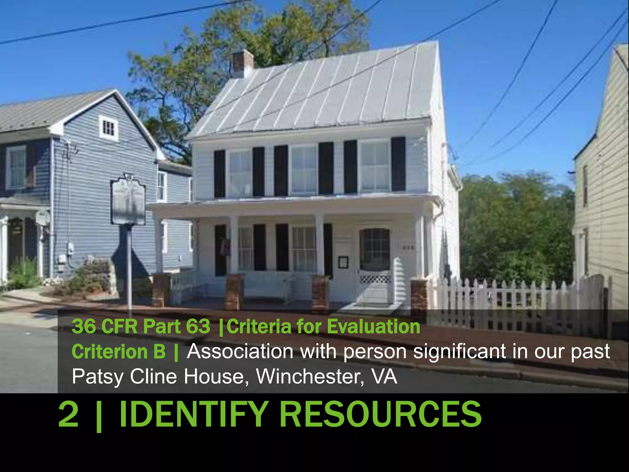 36 CFR Part 63 |Criteria for Evaluation
Criterion B | Association with person significant in our past
Patsy Cline House, Winchester, VA
2 | IDENTIFY RESOURCES
 