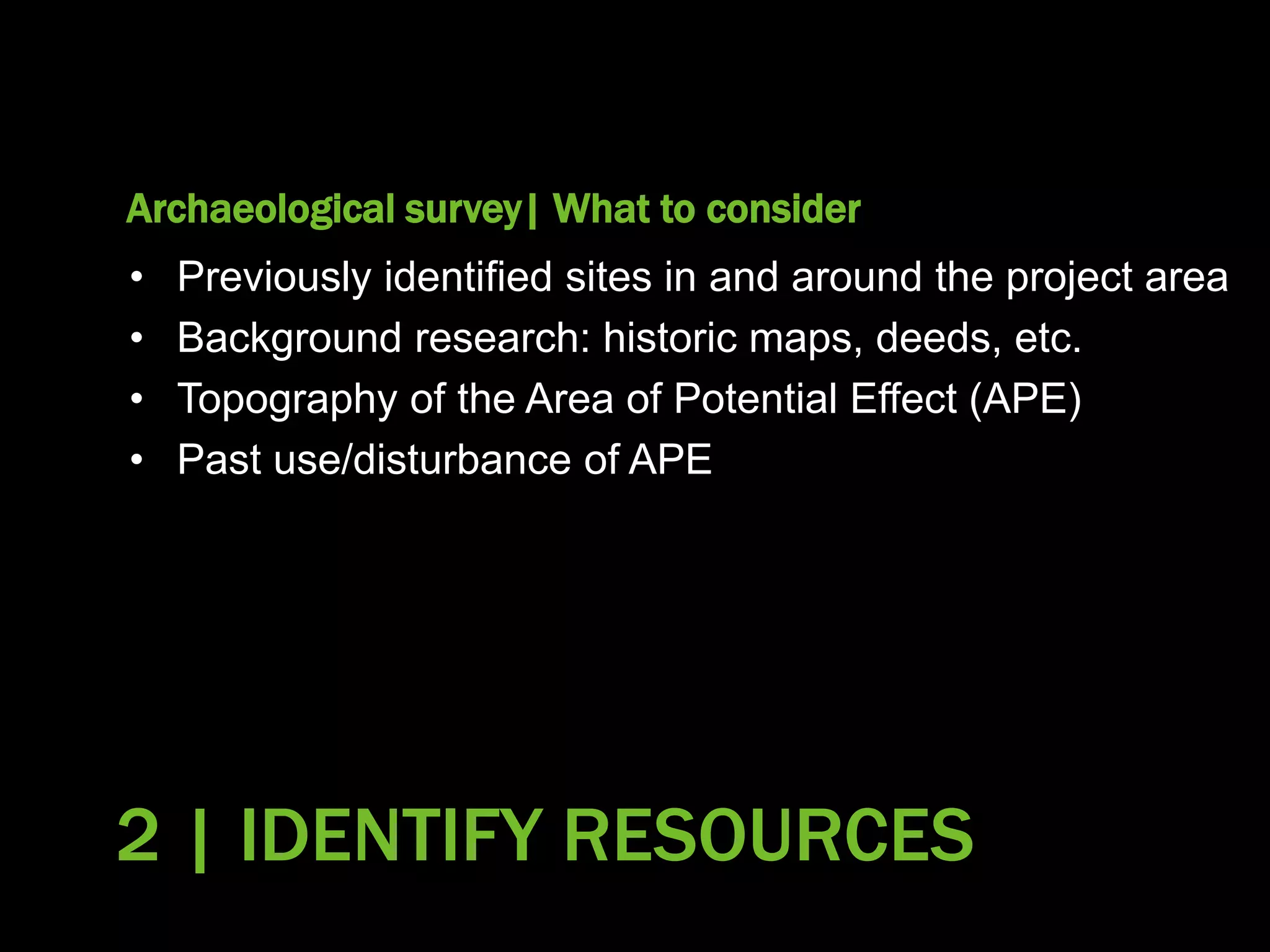 Archaeological survey| What to consider
• Previously identified sites in and around the project area
• Background research: historic maps, deeds, etc.
• Topography of the Area of Potential Effect (APE)
• Past use/disturbance of APE
2 | IDENTIFY RESOURCES
 
