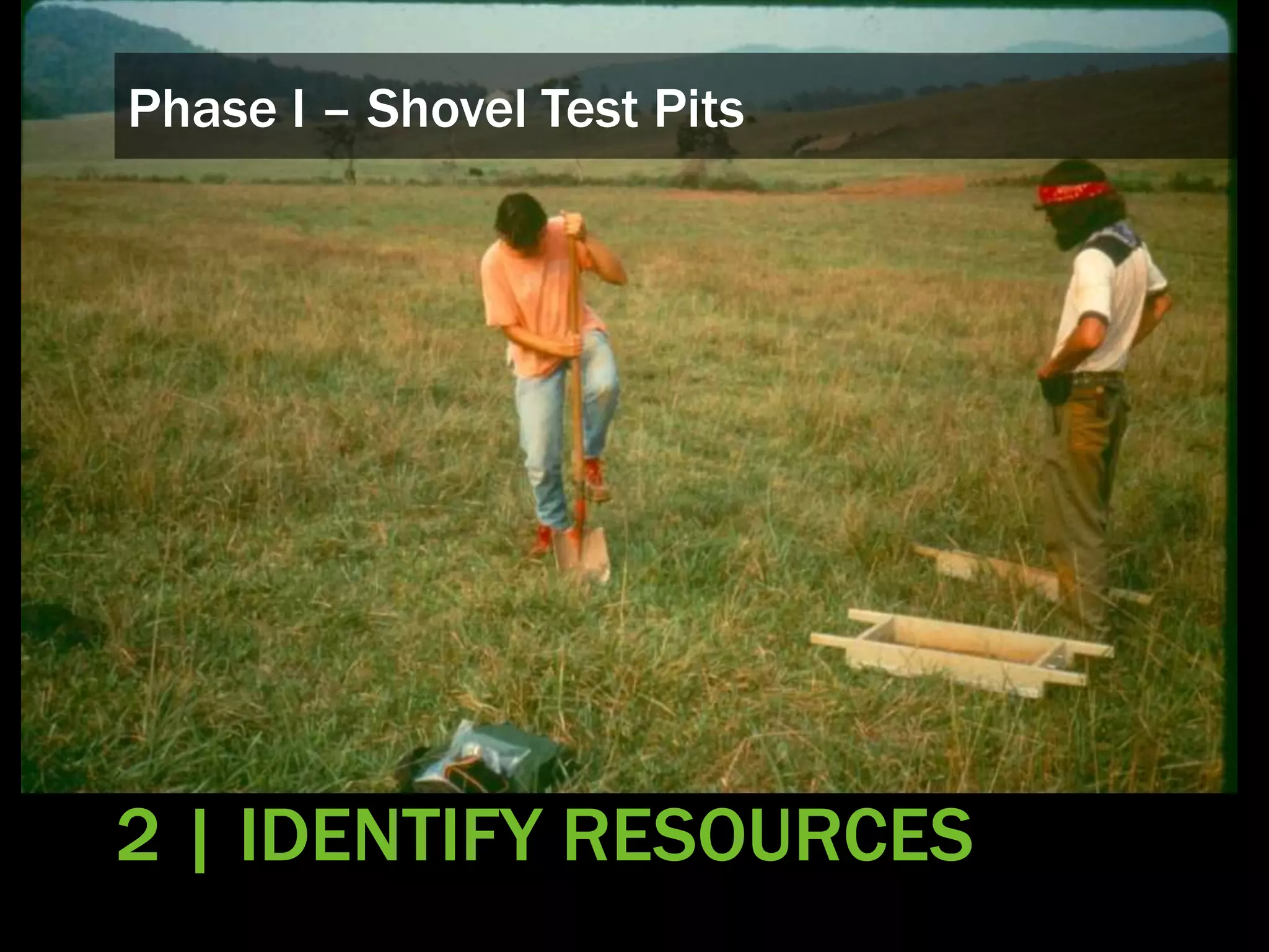 Phase I – Shovel Test Pits
2 | IDENTIFY RESOURCES
 