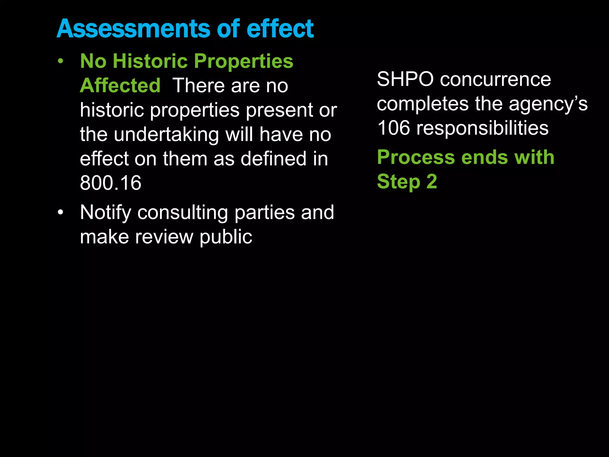 Assessments of effect
• No Historic Properties
Affected There are no
historic properties present or
the undertaking will have no
effect on them as defined in
800.16
• Notify consulting parties and
make review public
SHPO concurrence
completes the agency’s
106 responsibilities
Process ends with
Step 2
 