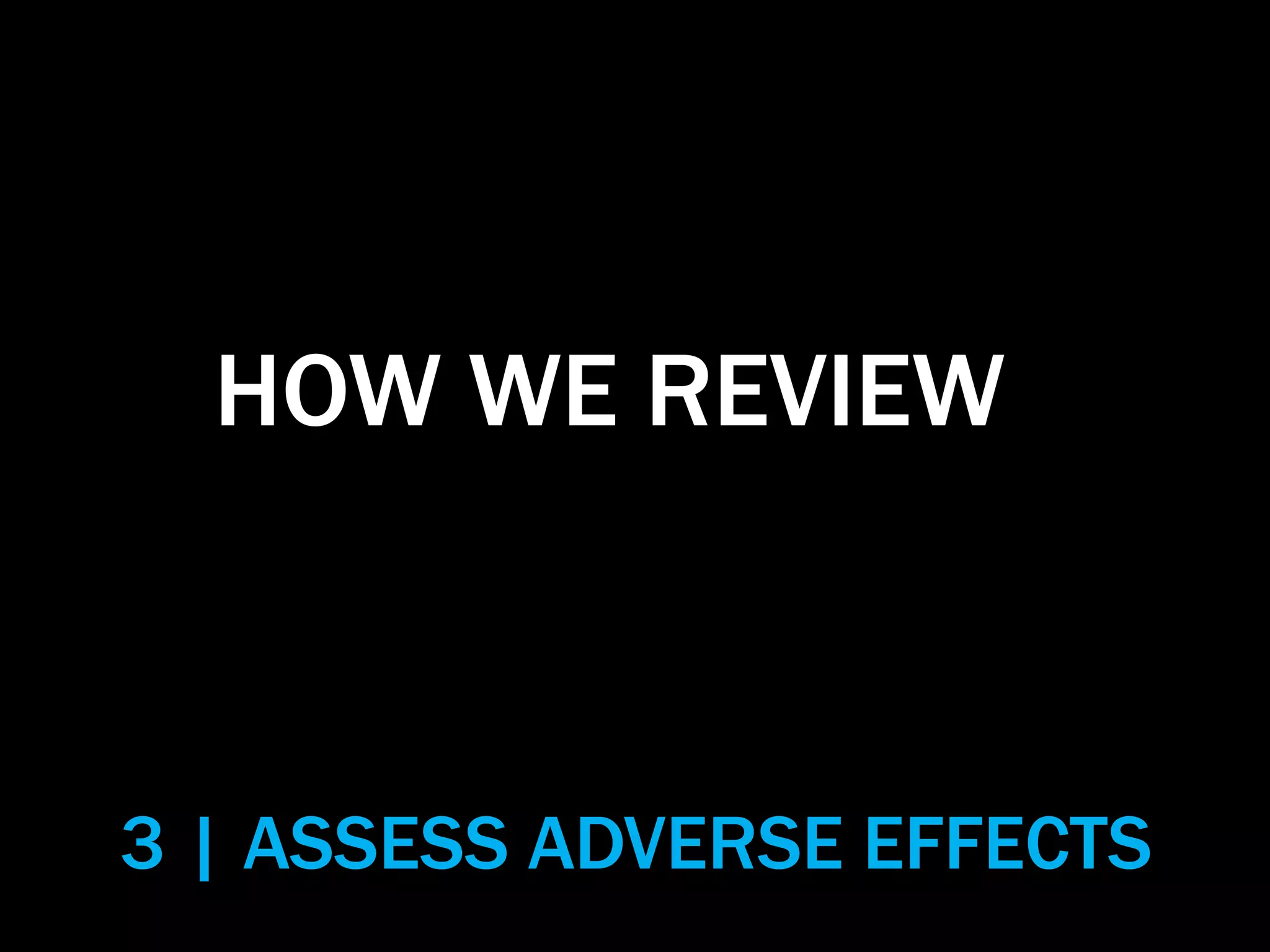 HOW WE REVIEW
3 | ASSESS ADVERSE EFFECTS
 