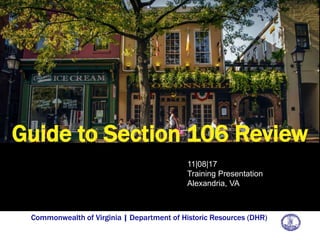 Commonwealth of Virginia | Department of Historic Resources (DHR)
Guide to Section 106 Review
11|08|17
Training Presentation
Alexandria, VA
 