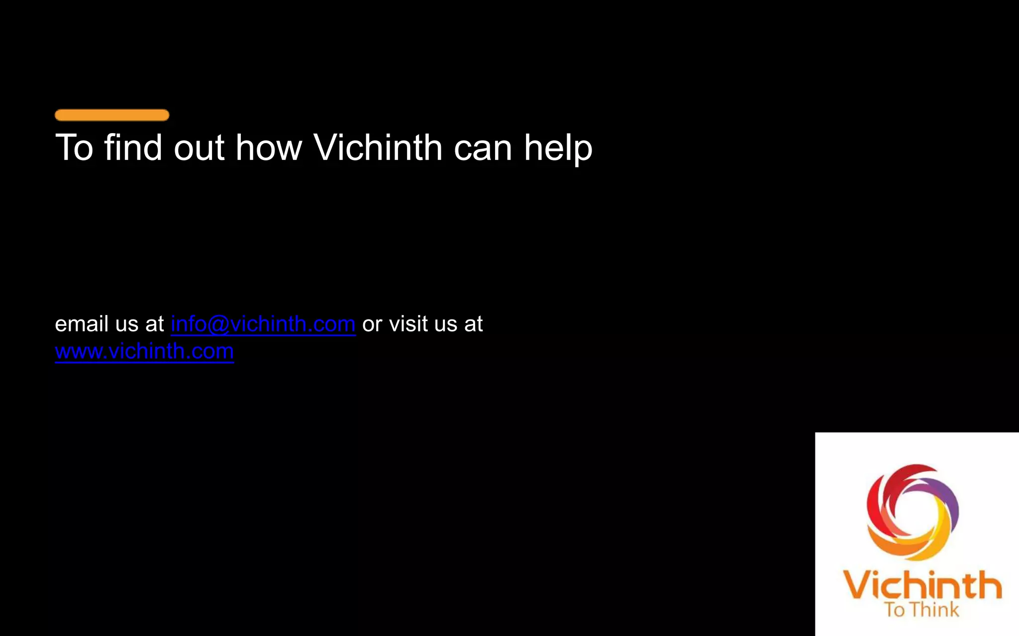 To find out how Vichinth can help
email us at info@vichinth.com or visit us at
www.vichinth.com
 