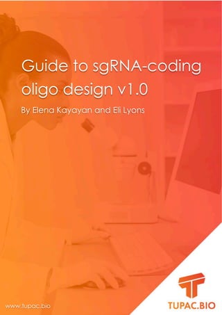 www.tupac.bio support@tupac.bio
0
Guide to sgRNA-coding
oligo design v1.0
By Elena Kayayan and Eli Lyons
www.tupac.bio
 