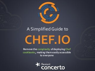 A Simplified Guide to
CHEF.IORemove the complexity of deploying Chef
cookbooks, making them easily accessible
to everyone
 