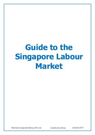 Richmond Corporate Advisory Pte. Ltd. www.rbcrca.com.sg +65 6423 0777
Guide to the
Singapore Labour
Market
 