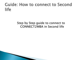 Step by Step guide to connect to
  CONNECT2MBA in Second life
 