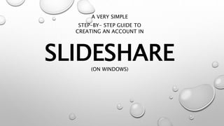 SLIDESHARE
A VERY SIMPLE
STEP-BY- STEP GUIDE TO
CREATING AN ACCOUNT IN
(ON WINDOWS)
 