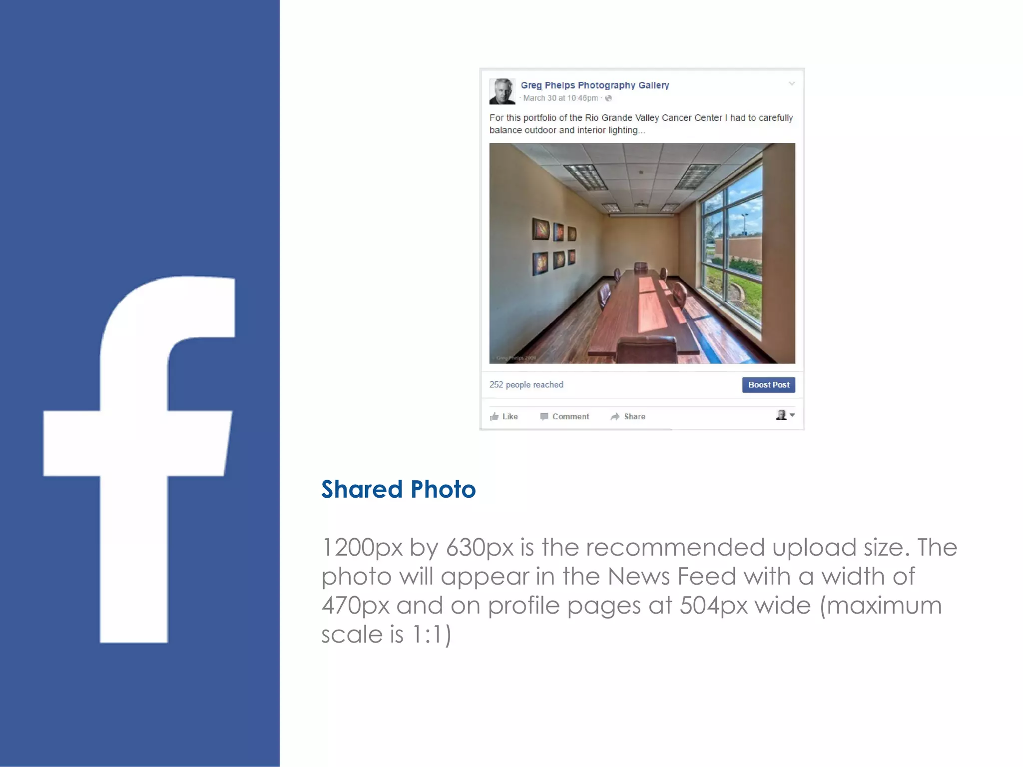 Shared Photo
1200px by 630px is the recommended upload size. The
photo will appear in the News Feed with a width of
470px and on profile pages at 504px wide (maximum
scale is 1:1)
 