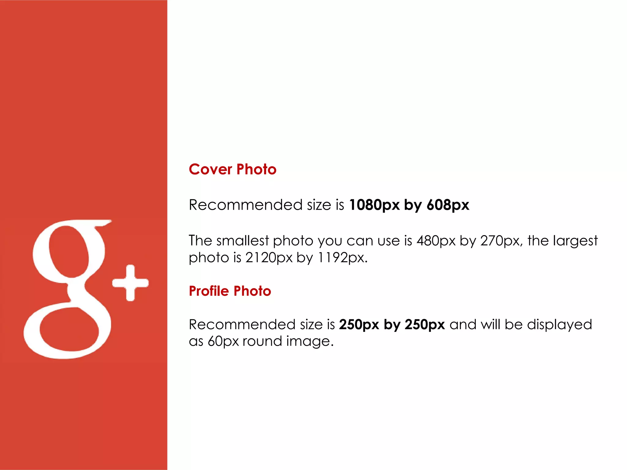 Cover Photo
Recommended size is 1080px by 608px
The smallest photo you can use is 480px by 270px, the largest
photo is 2120px by 1192px.
Profile Photo
Recommended size is 250px by 250px and will be displayed
as 60px round image.
 