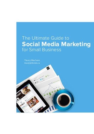 The Ultimate Guide to
Social Media Marketing
for Small Business
Tracey MacLean
tracey@rtown.ca
 