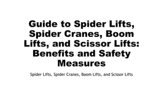 Guide to Spider Lifts,
Spider Cranes, Boom
Lifts, and Scissor Lifts:
Benefits and Safety
Measures
Spider Lifts, Spider Cranes, Boom Lifts, and Scissor Lifts
 