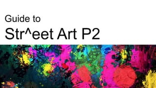 Guide to
Str^eet Art P2
 