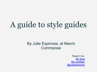 A guide to style guides

     By Julie Espinosa, at March
             Commpose
                               Reach me:
                                  My blog
                              My portfolio
                           @julieespinosa
 