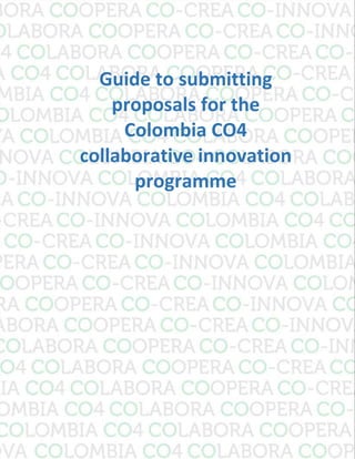 1
Guide to submitting
proposals for the
Colombia CO4
collaborative innovation
programme
 
