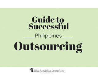 www.eliteprecisionconsulting.com
Guide to
Successful
Outsourcing
Philippines
 