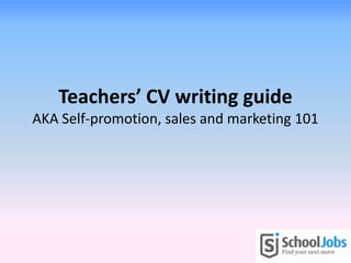 Teachers’ CV writing guide
AKA Self-promotion, sales and marketing 101
 