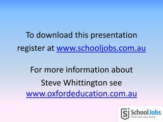 To download this presentation
register at www.schooljobs.com.au

   For more information about
      Steve Whittington see
  www.oxfordeducation.com.au
 