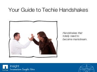 Your Guide to Techie Handshakes
Handshakes that
totally need to
become mainstream.
Insight
Innovation Taught Here
 
