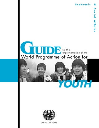 Economic      &




GUIDE                        to the
                             Implementation of the

World Pro g r a m m e o f A c t i o n f o r




                         YOUTH


            UNITED NATIONS
 