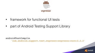 • framework for functional UI tests
• part of Android Testing Support Library
androidTestCompile
'com.android.support.test.espresso:espresso-core:2.2.2'
 