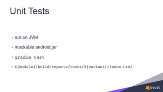 Unit Tests
• run on JVM
• mockable android.jar
• gradle test
• ${module}/build/reports/tests/${variant}/index.html
 