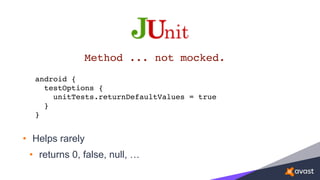 • Helps rarely
• returns 0, false, null, …
Method ... not mocked.
android { 
testOptions { 
unitTests.returnDefaultValues = true
} 
}
 