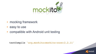 • mocking framework
• easy to use
• compatible with Android unit testing
testCompile 'org.mockito:mockito-core:2.2.11'
 