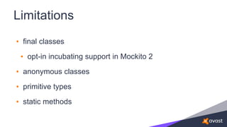 Limitations
• final classes
• opt-in incubating support in Mockito 2
• anonymous classes
• primitive types
• static methods
 