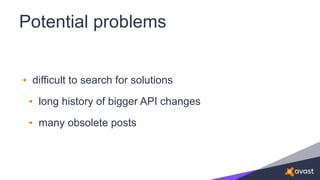 Potential problems
• difficult to search for solutions
• long history of bigger API changes
• many obsolete posts
 