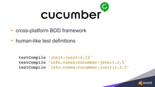 • cross-platform BDD framework
• human-like test definitions
testCompile ‘junit:junit:4.12'
testCompile ‘info.cukes:cucumber-java:1.2.5'
testCompile 'info.cukes:cucumber-junit:1.2.5'
 