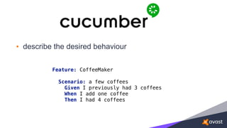 • describe the desired behaviour
Feature: CoffeeMaker 
 
Scenario: a few coffees 
Given I previously had 3 coffees 
When I add one coffee 
Then I had 4 coffees
 