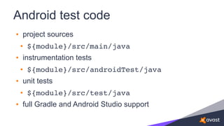 Android test code
• project sources
• ${module}/src/main/java
• instrumentation tests
• ${module}/src/androidTest/java
• unit tests
• ${module}/src/test/java
• full Gradle and Android Studio support
 